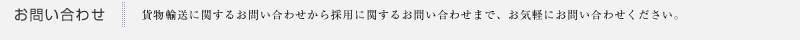 お問い合わせ｜貨物輸送に関するお問い合わせから採用に関するお問い合わせまで、お気軽にお問い合わせください。